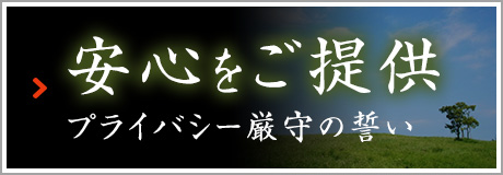 安心をご提供 プライバシー厳守の誓い