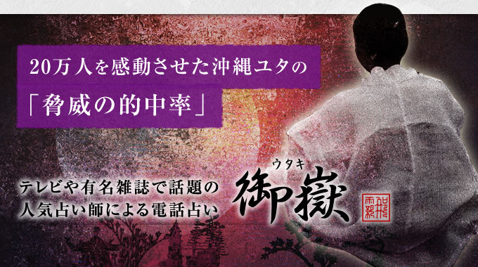 20万人を感動させた沖縄ユタの「脅威の的中率」電話越しに貴方の未来をお伝えします。テレビや有名雑誌で話題の人気占い師による電話占い 御嶽-ウタキ-